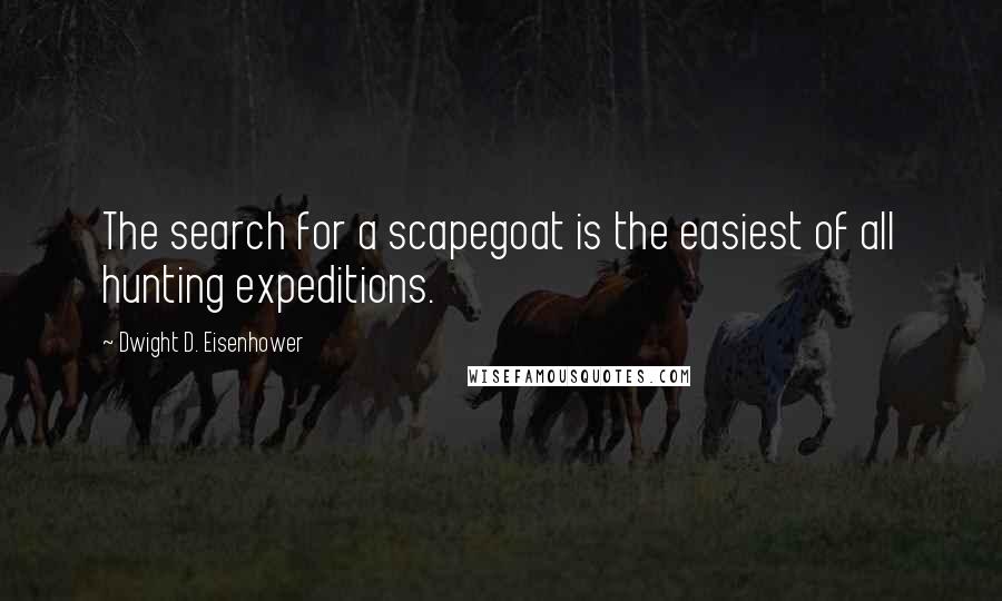 Dwight D. Eisenhower Quotes: The search for a scapegoat is the easiest of all hunting expeditions.