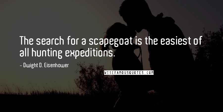 Dwight D. Eisenhower Quotes: The search for a scapegoat is the easiest of all hunting expeditions.