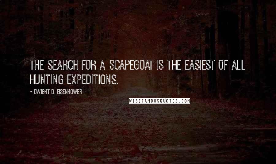 Dwight D. Eisenhower Quotes: The search for a scapegoat is the easiest of all hunting expeditions.
