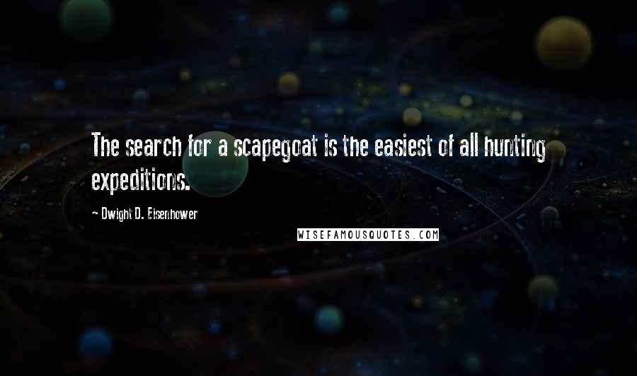 Dwight D. Eisenhower Quotes: The search for a scapegoat is the easiest of all hunting expeditions.