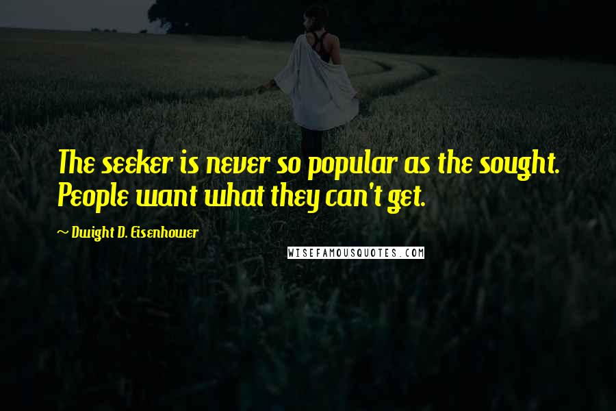 Dwight D. Eisenhower Quotes: The seeker is never so popular as the sought. People want what they can't get.