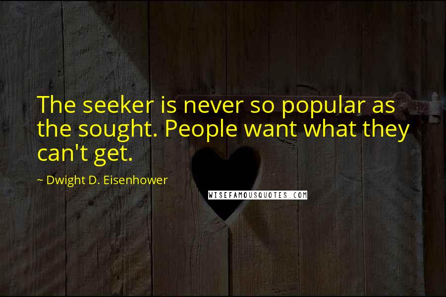 Dwight D. Eisenhower Quotes: The seeker is never so popular as the sought. People want what they can't get.