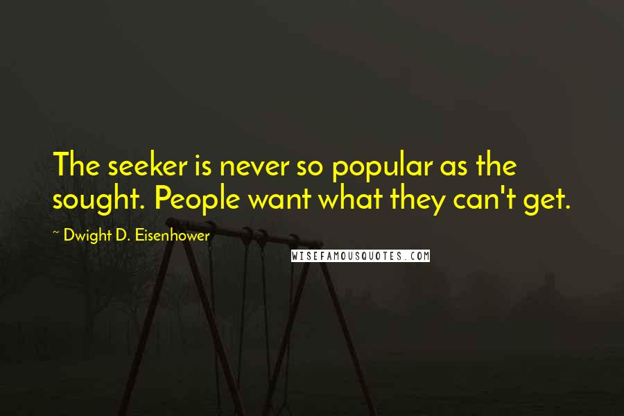 Dwight D. Eisenhower Quotes: The seeker is never so popular as the sought. People want what they can't get.