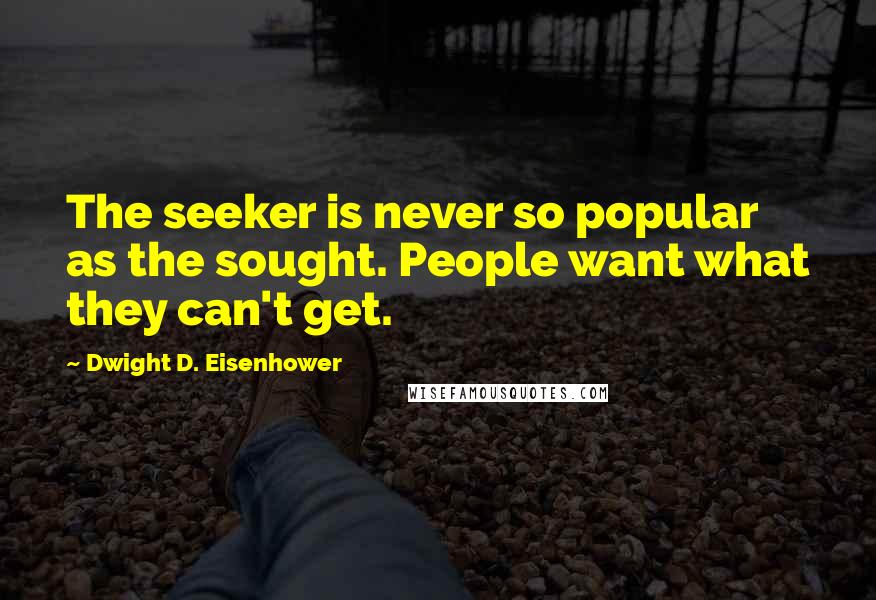 Dwight D. Eisenhower Quotes: The seeker is never so popular as the sought. People want what they can't get.