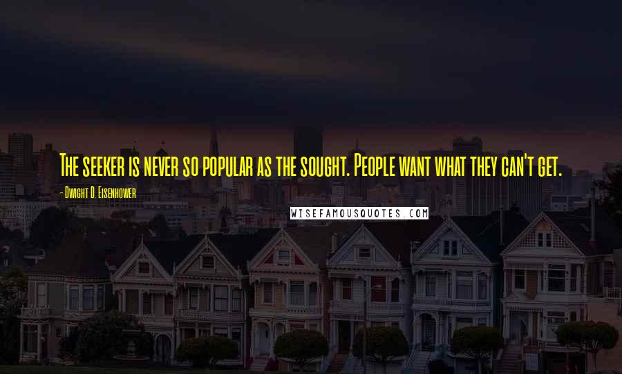 Dwight D. Eisenhower Quotes: The seeker is never so popular as the sought. People want what they can't get.
