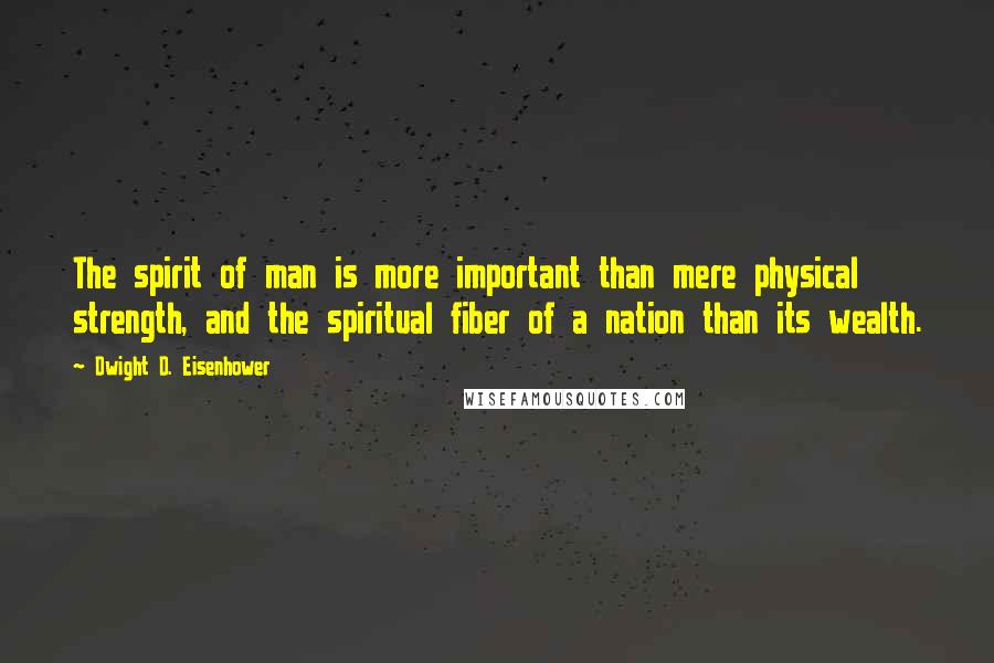 Dwight D. Eisenhower Quotes: The spirit of man is more important than mere physical strength, and the spiritual fiber of a nation than its wealth.
