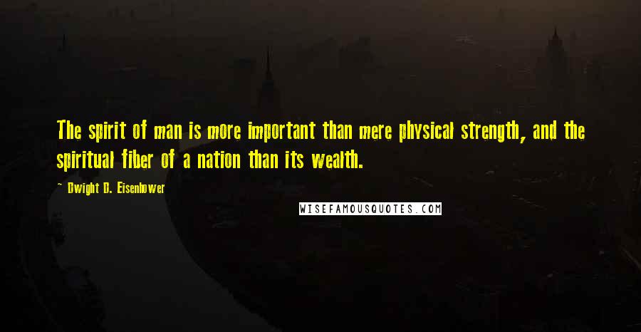 Dwight D. Eisenhower Quotes: The spirit of man is more important than mere physical strength, and the spiritual fiber of a nation than its wealth.