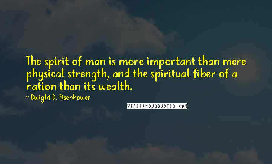 Dwight D. Eisenhower Quotes: The spirit of man is more important than mere physical strength, and the spiritual fiber of a nation than its wealth.