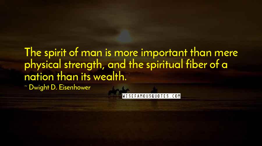 Dwight D. Eisenhower Quotes: The spirit of man is more important than mere physical strength, and the spiritual fiber of a nation than its wealth.