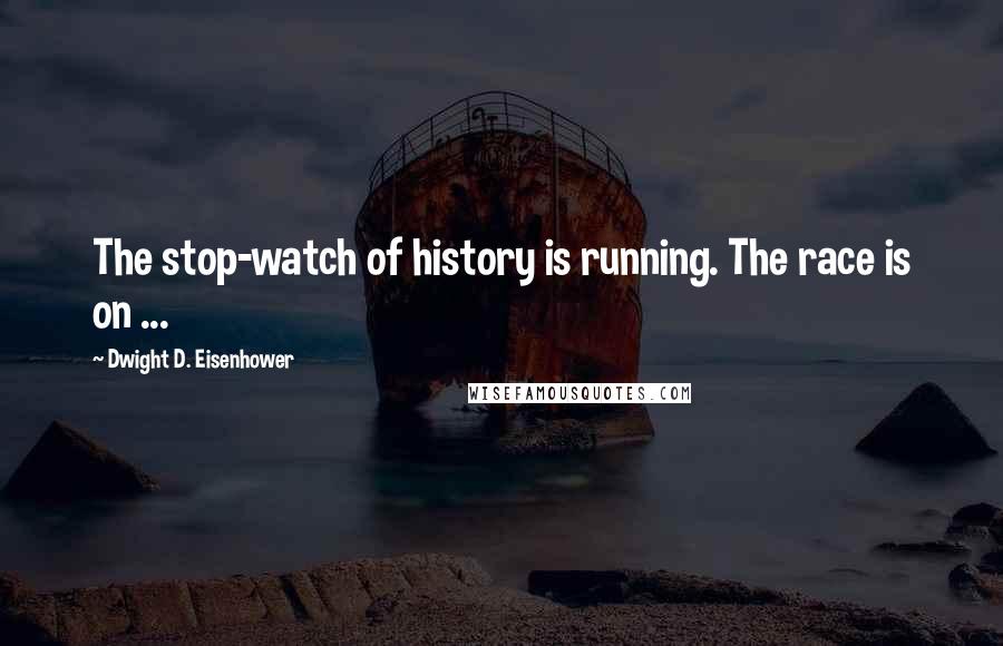 Dwight D. Eisenhower Quotes: The stop-watch of history is running. The race is on ...