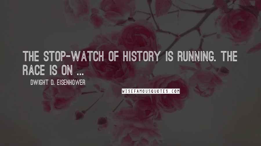 Dwight D. Eisenhower Quotes: The stop-watch of history is running. The race is on ...