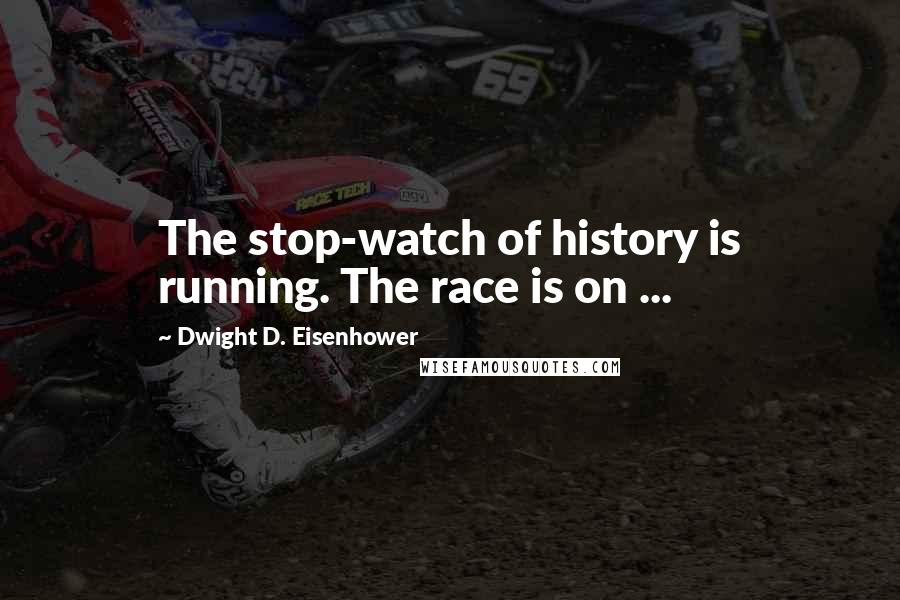 Dwight D. Eisenhower Quotes: The stop-watch of history is running. The race is on ...