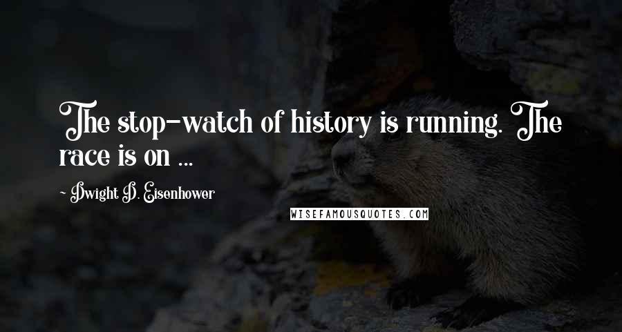 Dwight D. Eisenhower Quotes: The stop-watch of history is running. The race is on ...