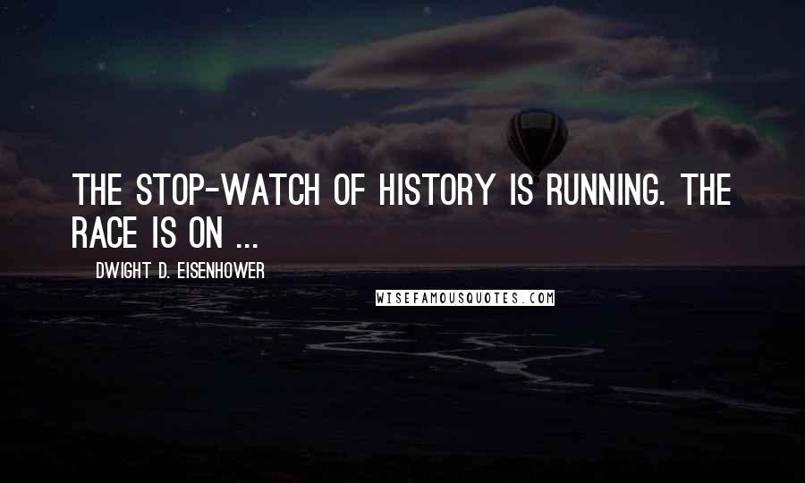 Dwight D. Eisenhower Quotes: The stop-watch of history is running. The race is on ...