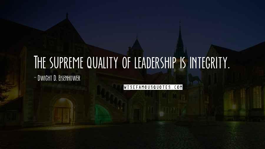 Dwight D. Eisenhower Quotes: The supreme quality of leadership is integrity.