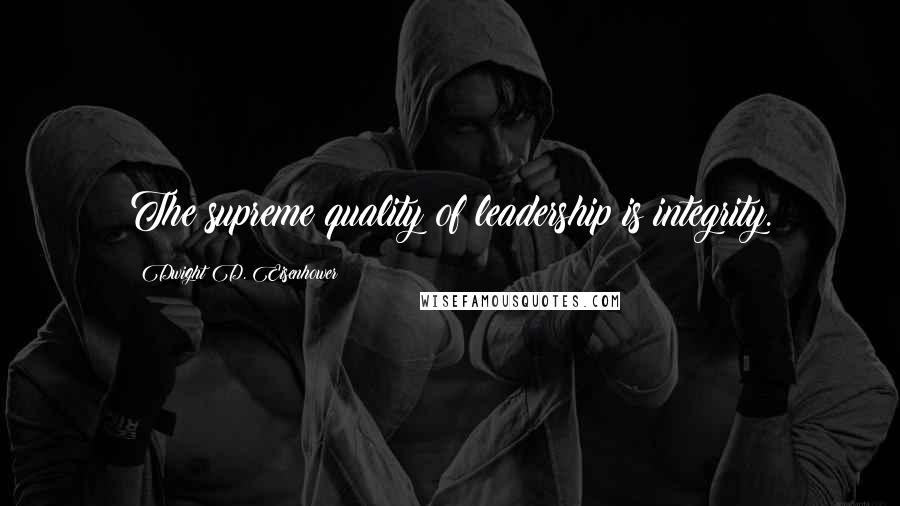 Dwight D. Eisenhower Quotes: The supreme quality of leadership is integrity.