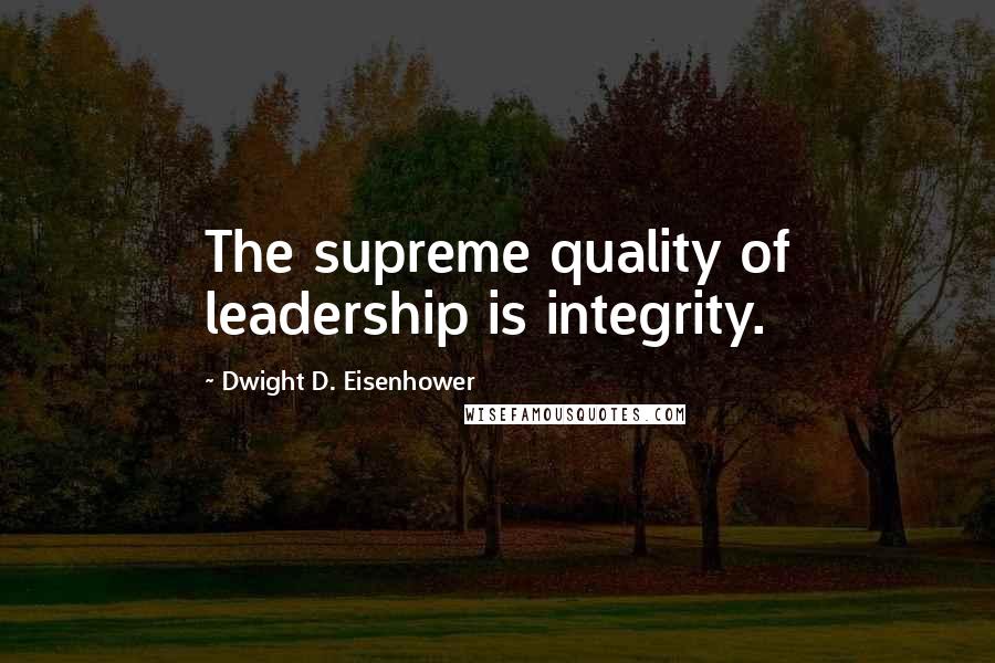 Dwight D. Eisenhower Quotes: The supreme quality of leadership is integrity.