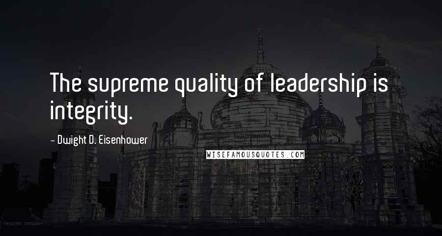 Dwight D. Eisenhower Quotes: The supreme quality of leadership is integrity.