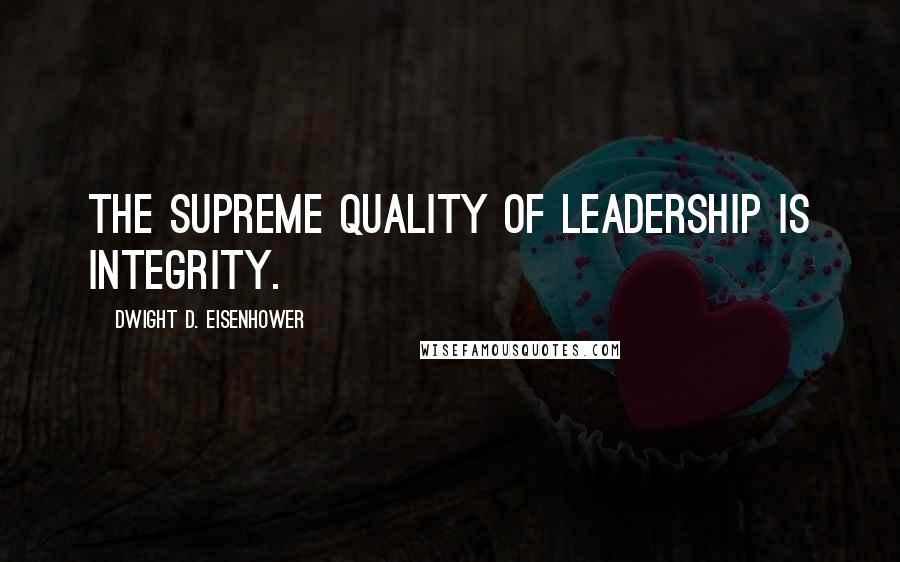 Dwight D. Eisenhower Quotes: The supreme quality of leadership is integrity.