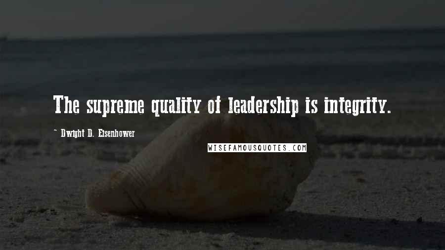 Dwight D. Eisenhower Quotes: The supreme quality of leadership is integrity.