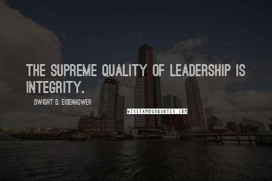 Dwight D. Eisenhower Quotes: The supreme quality of leadership is integrity.