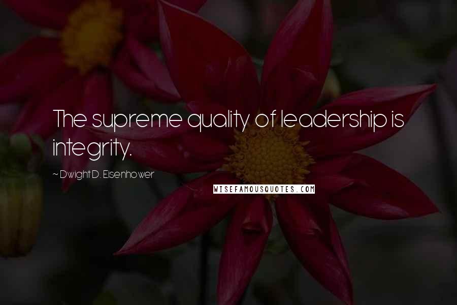 Dwight D. Eisenhower Quotes: The supreme quality of leadership is integrity.