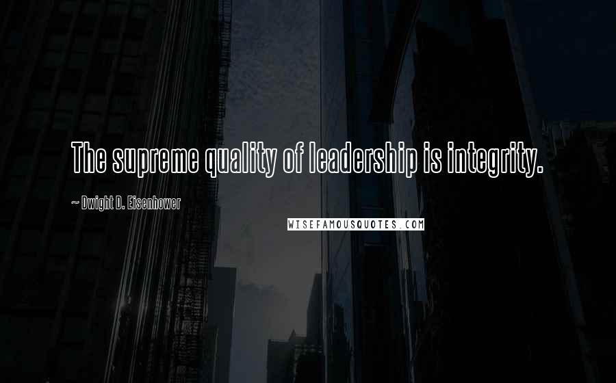 Dwight D. Eisenhower Quotes: The supreme quality of leadership is integrity.