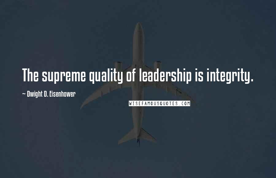 Dwight D. Eisenhower Quotes: The supreme quality of leadership is integrity.