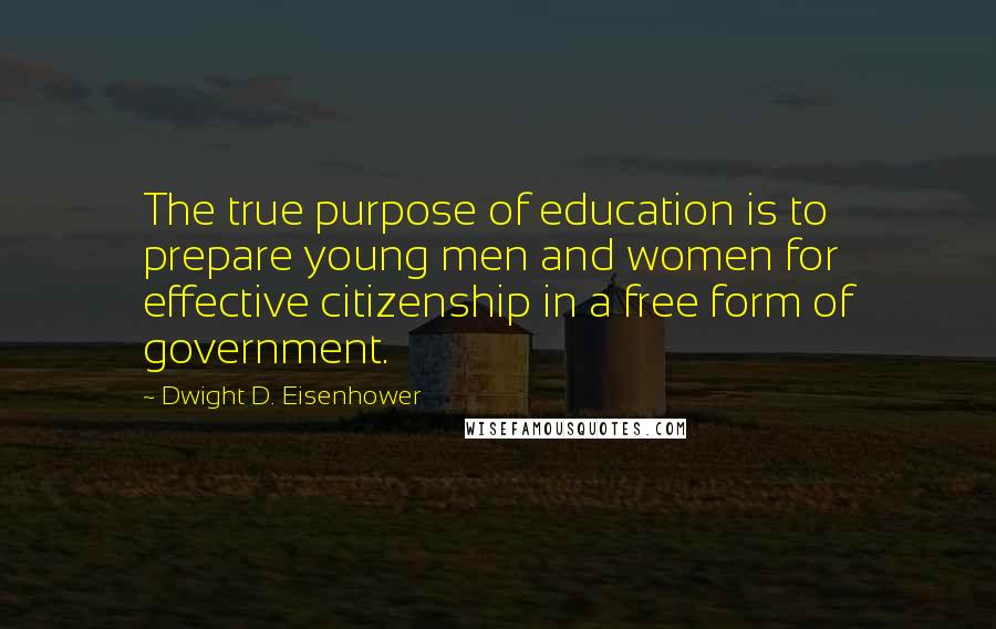 Dwight D. Eisenhower Quotes: The true purpose of education is to prepare young men and women for effective citizenship in a free form of government.