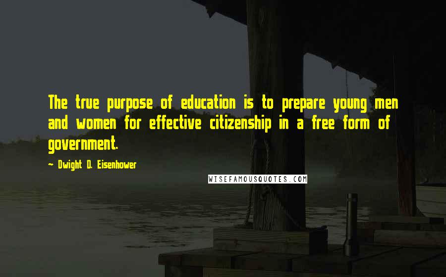 Dwight D. Eisenhower Quotes: The true purpose of education is to prepare young men and women for effective citizenship in a free form of government.