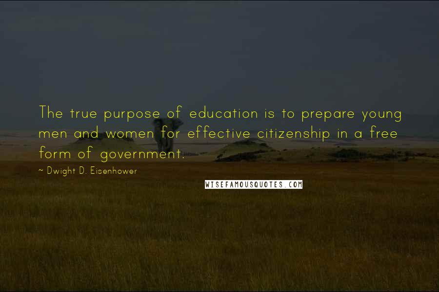 Dwight D. Eisenhower Quotes: The true purpose of education is to prepare young men and women for effective citizenship in a free form of government.