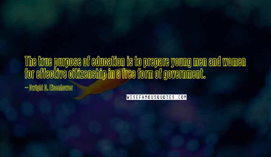 Dwight D. Eisenhower Quotes: The true purpose of education is to prepare young men and women for effective citizenship in a free form of government.