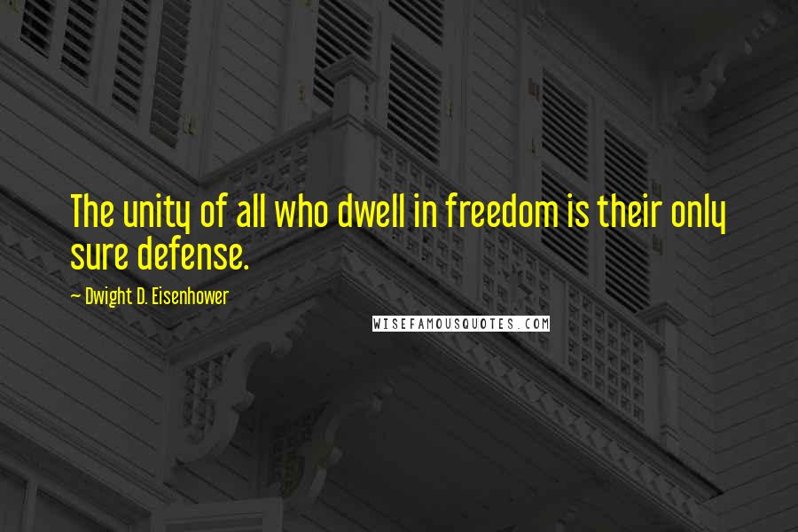Dwight D. Eisenhower Quotes: The unity of all who dwell in freedom is their only sure defense.