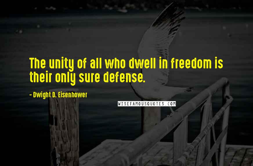Dwight D. Eisenhower Quotes: The unity of all who dwell in freedom is their only sure defense.