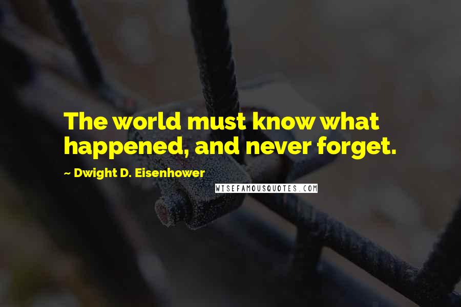 Dwight D. Eisenhower Quotes: The world must know what happened, and never forget.