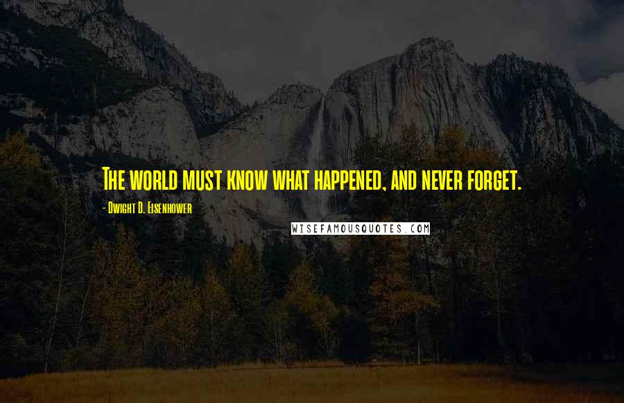 Dwight D. Eisenhower Quotes: The world must know what happened, and never forget.