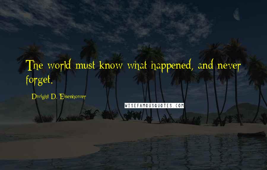 Dwight D. Eisenhower Quotes: The world must know what happened, and never forget.