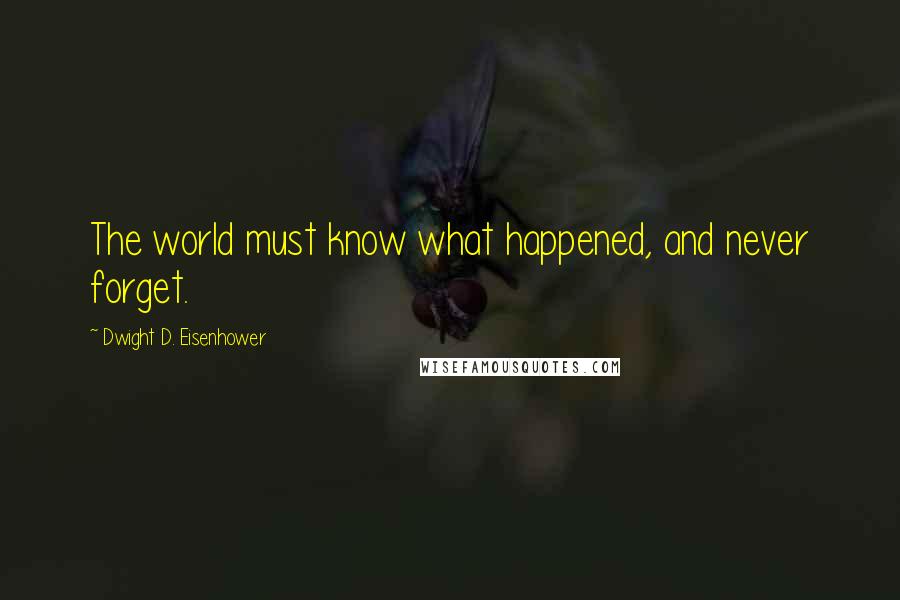 Dwight D. Eisenhower Quotes: The world must know what happened, and never forget.