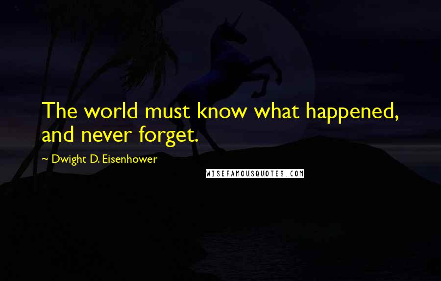 Dwight D. Eisenhower Quotes: The world must know what happened, and never forget.
