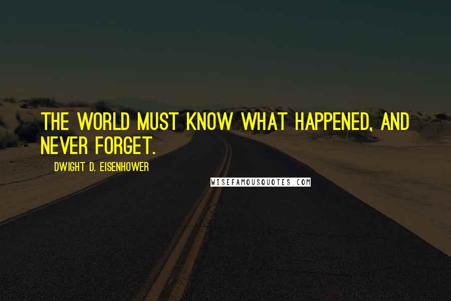 Dwight D. Eisenhower Quotes: The world must know what happened, and never forget.