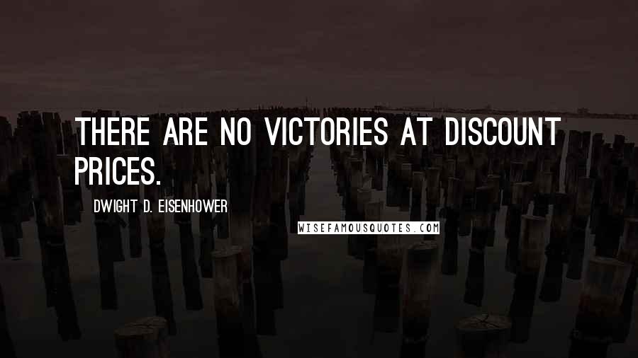 Dwight D. Eisenhower Quotes: There are no victories at discount prices.