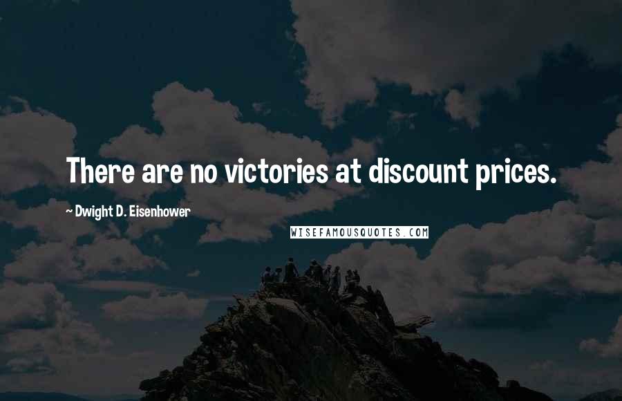 Dwight D. Eisenhower Quotes: There are no victories at discount prices.