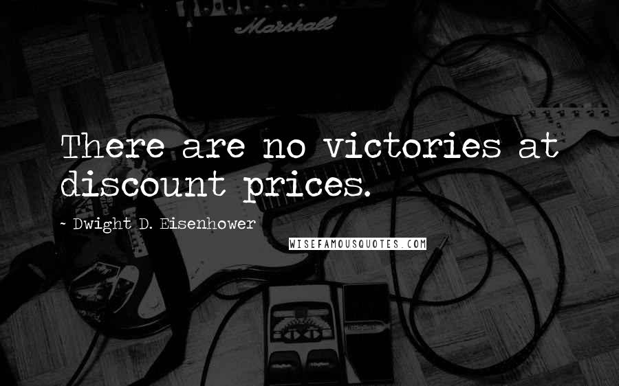 Dwight D. Eisenhower Quotes: There are no victories at discount prices.