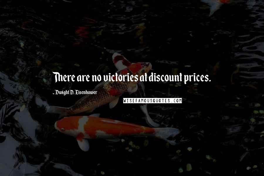 Dwight D. Eisenhower Quotes: There are no victories at discount prices.