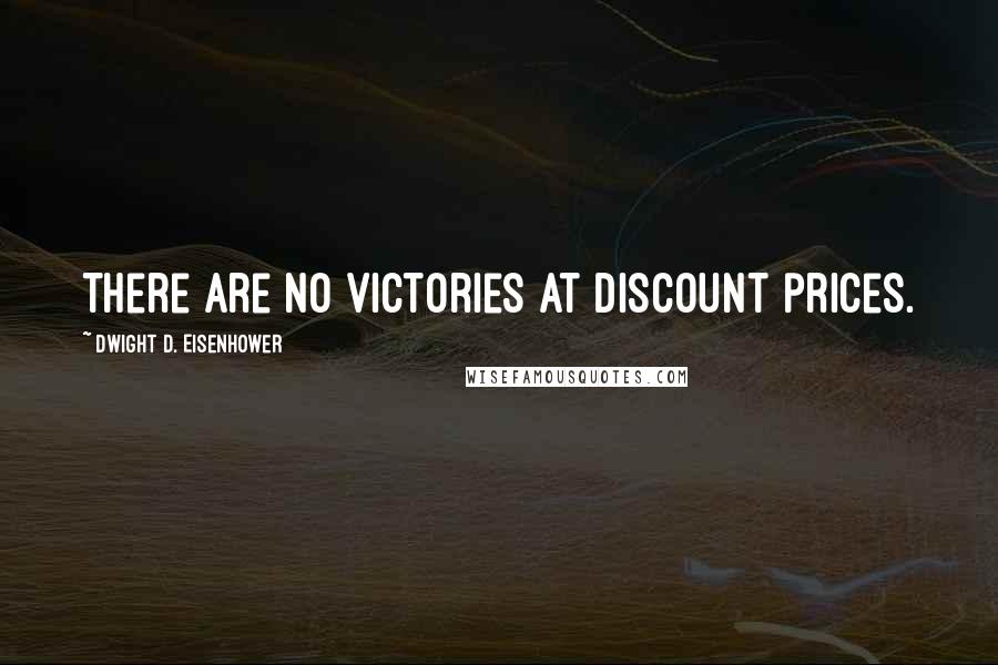 Dwight D. Eisenhower Quotes: There are no victories at discount prices.