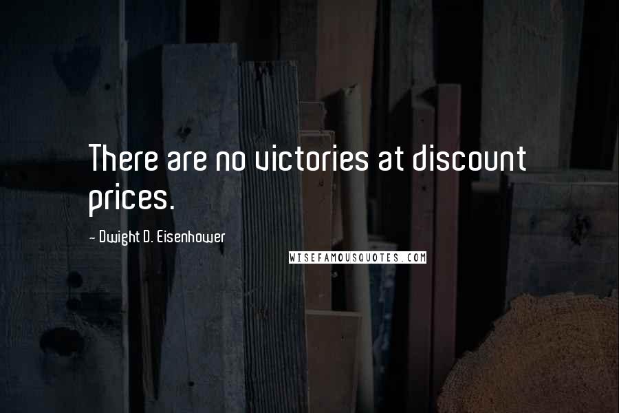 Dwight D. Eisenhower Quotes: There are no victories at discount prices.