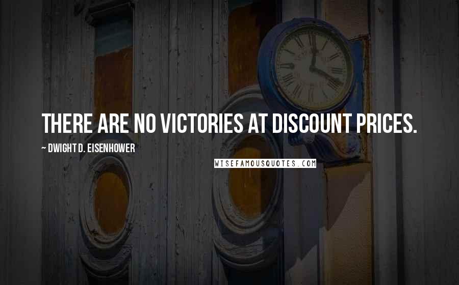 Dwight D. Eisenhower Quotes: There are no victories at discount prices.