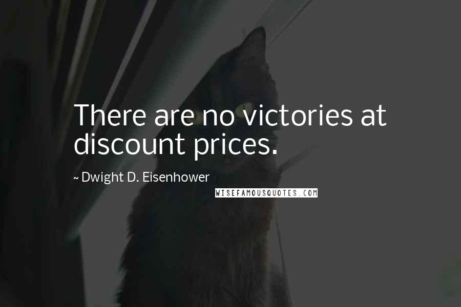 Dwight D. Eisenhower Quotes: There are no victories at discount prices.