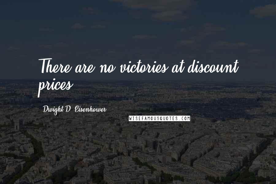 Dwight D. Eisenhower Quotes: There are no victories at discount prices.