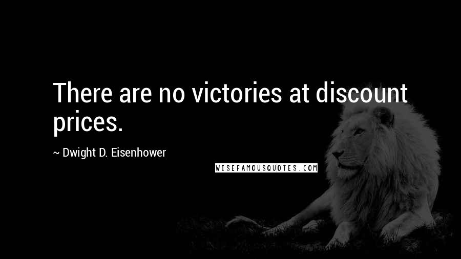 Dwight D. Eisenhower Quotes: There are no victories at discount prices.